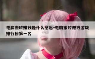 电脑搬砖赚钱是什么意思-电脑搬砖赚钱游戏排行榜第一名