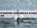 武汉旅游攻略二日游武汉著名景点-武汉旅游攻略