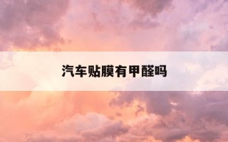 汽车贴膜有甲醛吗-汽车贴膜有没有毒