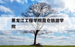 黑龙江工程学院昆仑旅游学院-黑龙江工程学院昆仑旅游学院学费
