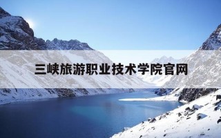 三峡旅游职业技术学院官网-三峡旅游职业技术学院官网入口
