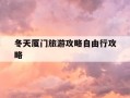 冬天厦门旅游攻略自由行攻略-