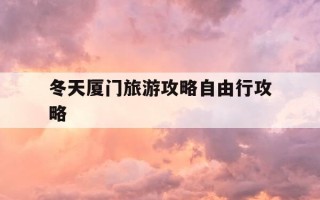 冬天厦门旅游攻略自由行攻略-