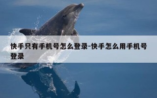 快手只有手机号怎么登录-快手怎么用手机号登录