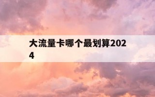 大流量卡哪个最划算2024-大流量卡哪种好