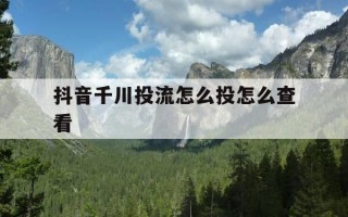 抖音千川投流怎么投怎么查看-抖音投千川流量怎么计费