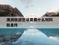 澳洲旅游签证需要什么材料和条件-澳洲旅游签证需要什么材料和条件呢