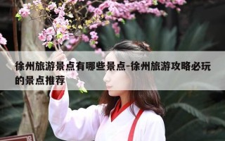 徐州旅游景点有哪些景点-徐州旅游攻略必玩的景点推荐