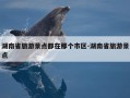 湖南省旅游景点都在那个市区-湖南省旅游景点