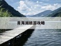 青海湖旅游攻略-5月底青海湖旅游攻略