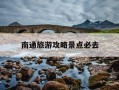 南通旅游攻略景点必去-南通旅游攻略景点必去南通到同里多少公里