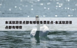 本溪旅游景点都有哪些免费景点-本溪旅游景点都有哪些
