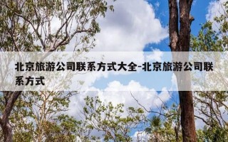 北京旅游公司联系方式大全-北京旅游公司联系方式