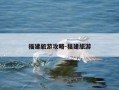 福建旅游攻略-福建旅游