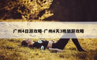 广州4日游攻略-广州4天3晚旅游攻略