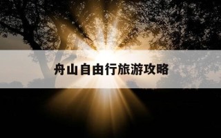 舟山自由行旅游攻略-舟山自由行旅游攻略图