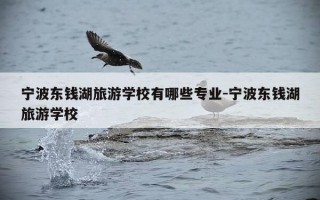 宁波东钱湖旅游学校有哪些专业-宁波东钱湖旅游学校