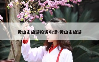 黄山市旅游投诉电话-黄山市旅游