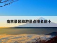 南京景区旅游景点排名前十-南京周边景点排行榜前十名