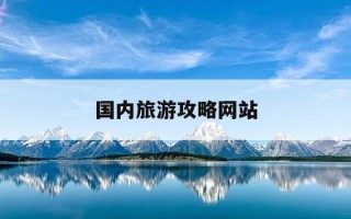 国内旅游攻略网站-国内旅游攻略app排行榜