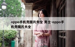 oppo手机壳图片大全 男士-oppo手机壳图片大全