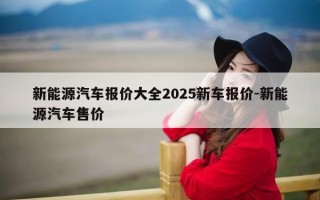 新能源汽车报价大全2025新车报价-新能源汽车售价
