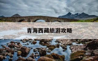 青海西藏旅游攻略-青海西藏最佳旅游时间