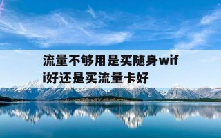 流量不够用是买随身wifi好还是买流量卡好-流量卡用随身wifi还是手机