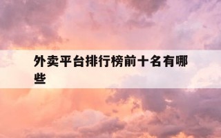 外卖平台排行榜前十名有哪些-外卖十大排行榜