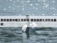 西安旅游攻略几月份好-西安旅游几月份去最好