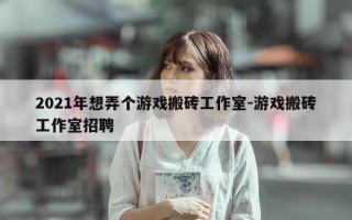 2021年想弄个游戏搬砖工作室-游戏搬砖工作室招聘