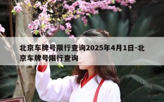 北京车牌号限行查询2025年4月1日-北京车牌号限行查询
