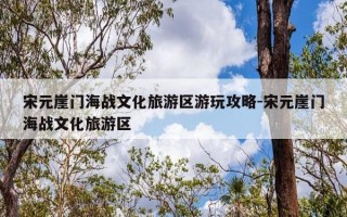 宋元崖门海战文化旅游区游玩攻略-宋元崖门海战文化旅游区
