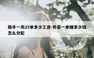 骑手一天25单多少工资-外卖一单赚多少钱怎么分配