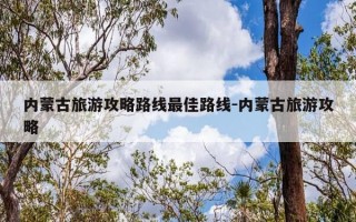 内蒙古旅游攻略路线最佳路线-内蒙古旅游攻略