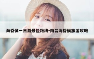 海昏侯一日游最佳路线-南昌海昏侯旅游攻略