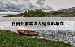 在国外根本没人贴隐形车衣-国外有人贴车衣吗