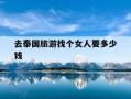 去泰国旅游找个女人要多少钱-去泰国旅游找个女人要多少钱一个月