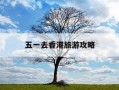 五一去香港旅游攻略-五一能去香港自由行吗