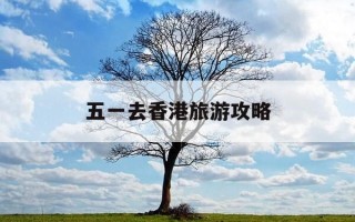 五一去香港旅游攻略-五一能去香港自由行吗