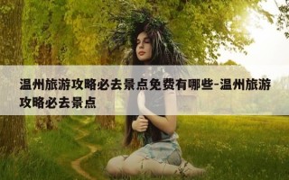 温州旅游攻略必去景点免费有哪些-温州旅游攻略必去景点