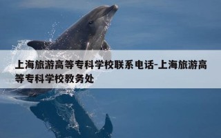 上海旅游高等专科学校联系电话-上海旅游高等专科学校教务处