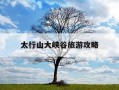 太行山大峡谷旅游攻略-太行山八泉峡风景区旅游攻略
