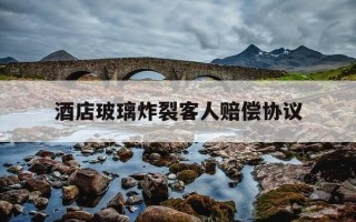 酒店玻璃炸裂客人赔偿协议-酒店玻璃炸了怎么办