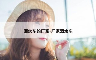 洒水车的厂家-厂家洒水车