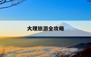 大理旅游全攻略-大理旅游路线攻略