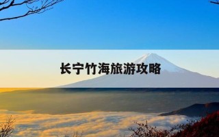 长宁竹海旅游攻略-长宁竹海旅游攻略一日游