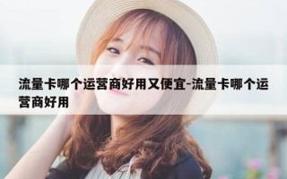 流量卡哪个运营商好用又便宜-流量卡哪个运营商好用