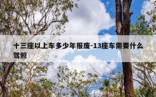 十三座以上车多少年报废-13座车需要什么驾照