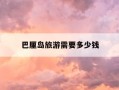 巴厘岛旅游需要多少钱-巴厘岛旅游需要多少钱费用